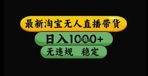 最新淘宝无人直播带货独家技术，日入1k+，无违规无封号，操作简单，长期稳定【揭秘】-来缘阁