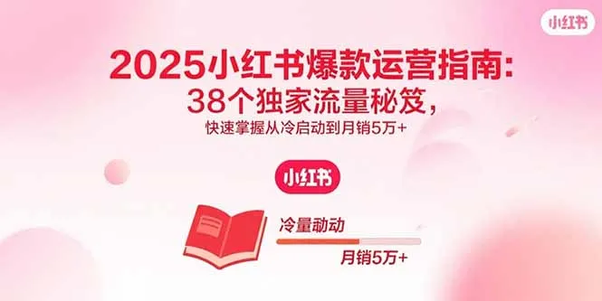 2025小红书爆款运营指南:38个独家流量秘笈,快速掌握从冷启动到月销5万+-来缘阁