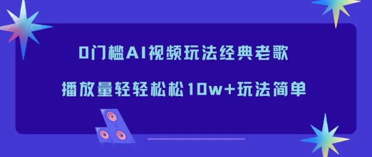 0门槛AI视频玩法经典老歌，播放量轻轻松松10w+玩法简单-来缘阁