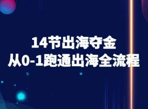 14节出海夺金从0-1跑通出海全流程-跨境电商教程-来缘阁