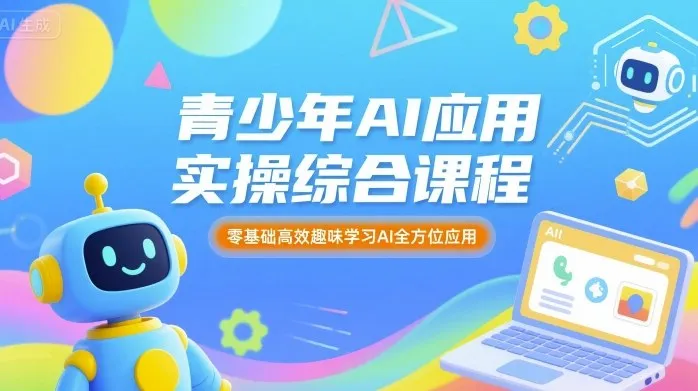 青少年AI应用实操综合课程，零基础高效趣味学习AI全方位应用-来缘阁