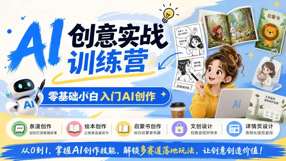 AI创意实战训练营，零基础小白入门AI创作，解锁条漫、绘本、启蒙书、文创、详情页多赛道落地玩法-来缘阁