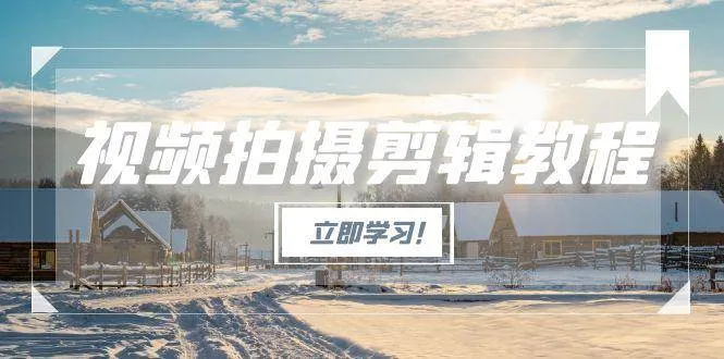 视频拍摄剪辑教程，从基础操作到进阶，爆款视频全流程生产术-来缘阁