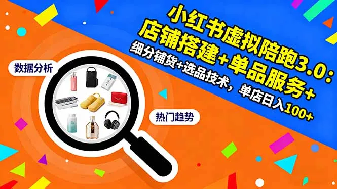小红书虚拟陪跑3.0：店铺搭建+单品服务+细分铺货+选品技术，单店日入100+-来缘阁