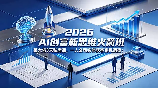 2026 AI 创富新思维火箭班：某大佬3天私房课，一人公司实体获客商机洞察-来缘阁