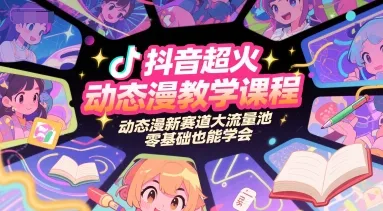 抖音超火动态漫教学课程，动态漫新赛道大流量池，零基础也能学会-来缘阁