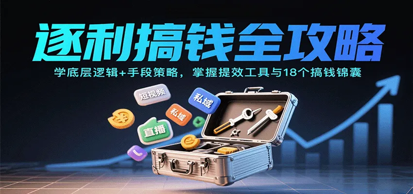 逐利搞钱全攻略：学底层逻辑+手段策略，掌握提效工具与18个搞钱锦囊(更新11月)-来缘阁