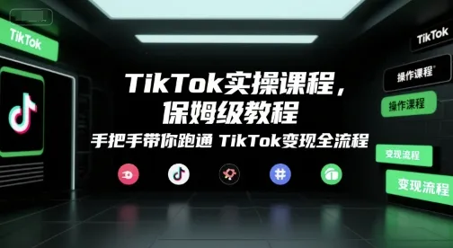 TikTok实操课程,保姆级教程,手把手带你跑通TikTok变现全流程-来缘阁