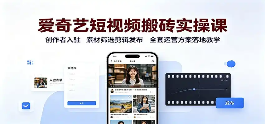 爱奇艺短视频搬砖实操课：创作者入驻，素材筛选剪辑发布，全套运营方案落地教学-来缘阁