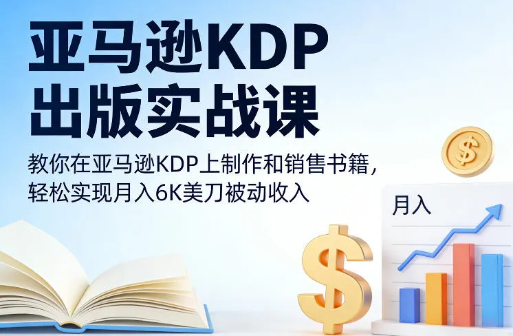 亚马逊KDP出版实战课，教你在亚马逊KDP上制作和销售书籍，轻松实现月入6K美刀被动收入-来缘阁
