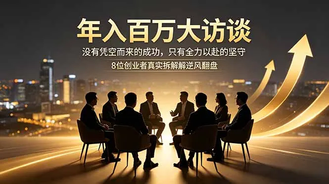 年入百万大访谈：没有凭空而来的成功，只有全力以赴的坚守，8位创业者真实拆解逆风翻盘路-来缘阁