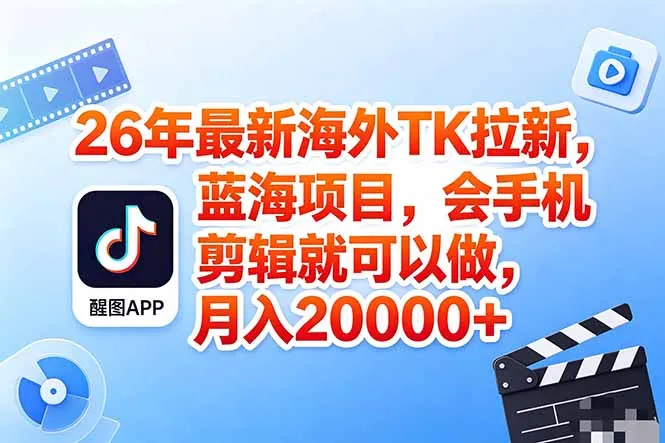 海外TK剪映拉新风口，蓝海轻创业，会手机剪辑实操稳赚月入2w+(保姆级课程-来缘阁
