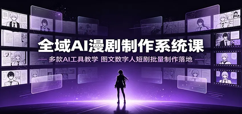 全域AI漫剧制作系统课:多款AI工具教学,图文数字人短剧批量制作落地-来缘阁