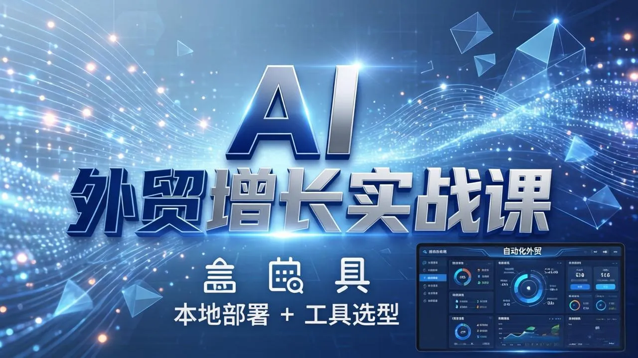 AI 外贸增长实战课：本地部署 + 工具选型，一站式搭建可落地自动化外贸系统-来缘阁