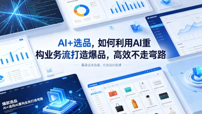 AI+选品，如何利用AI重构业务流打造爆品，高效不走弯路-来缘阁