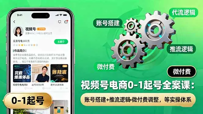 视频号电商0-1起号全案课：账号搭建+推流逻辑+微付费调整，等实操体系-来缘阁