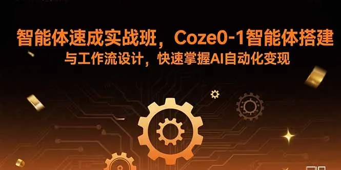 智能体速成实战班，Coze0-1智能体搭建与工作流设计，快速掌握AI自动化变现-来缘阁