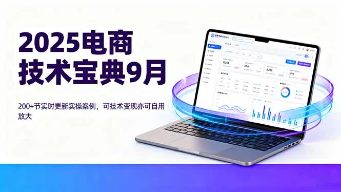 2025电商技术宝典9月：200+节实时更新实操案例，可技术变现亦可自用放大-来缘阁