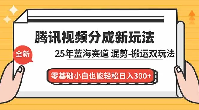 腾讯视频分成计划最新教程：25年蓝海赛道，混剪、搬运双玩法，零基础小白也能轻松日入300+-来缘阁