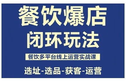 餐饮爆店闭环玩法，餐饮多平台线上运营实战课，选址-选品-获客-运营-来缘阁