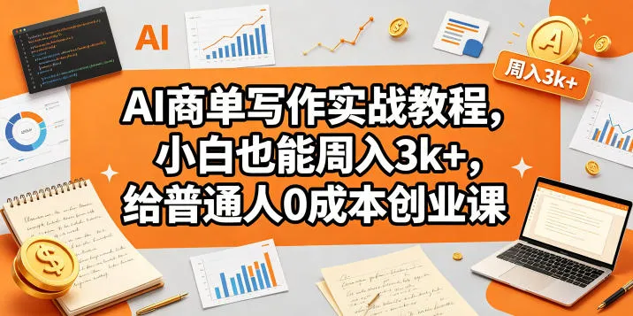 AI商单写作实战教程，小白也能周入3k+，给普通人0成本创业课-来缘阁