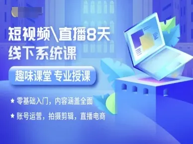 短视频直播8天线下系统课，零基础入门，内容涵盖全面，账号运营，拍摄剪辑，直播电商-来缘阁