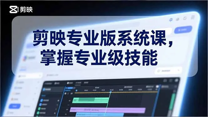 剪映专业版系统课，基础操作、高级技巧、电影调色、特效制作、AI应用/等等，掌握专业级技能-来缘阁