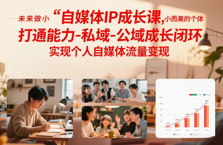 自媒体IP成长课,未来做小而美的个体,打通能力-私域-公域成长闭环,实现个人自媒体流量变现-来缘阁