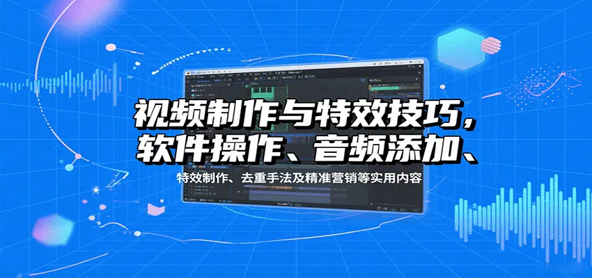 视频制作与特效技巧:软件操作、音频添加、特效制作、去重手法及精准营销等实用内容-来缘阁