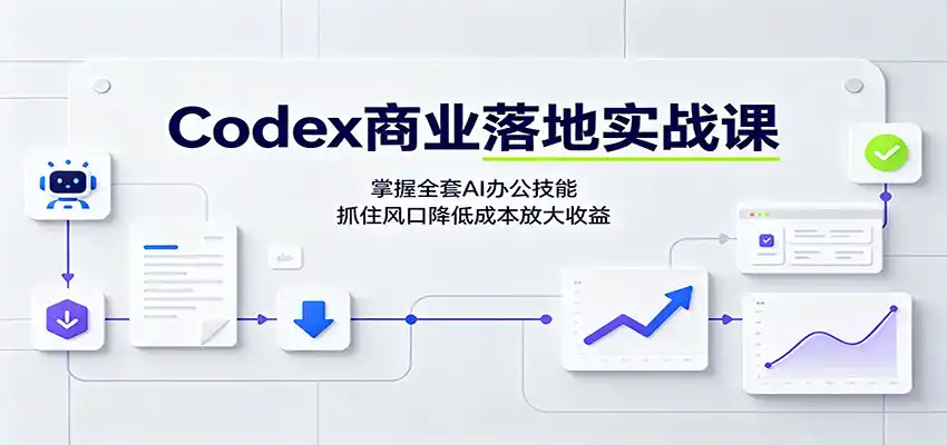 Codex商业落地实战课:掌握全套AI办公技能,抓住风口降低成本放大收益-来缘阁