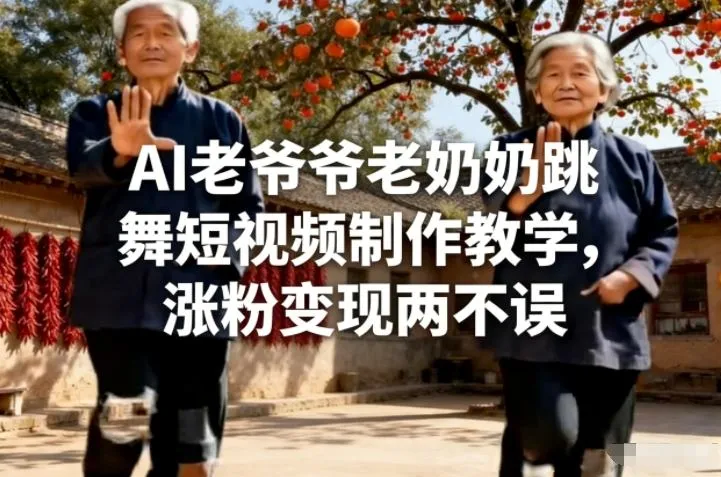 AI老爷爷老奶奶跳舞短视频制作教学，涨粉变现两不误-来缘阁