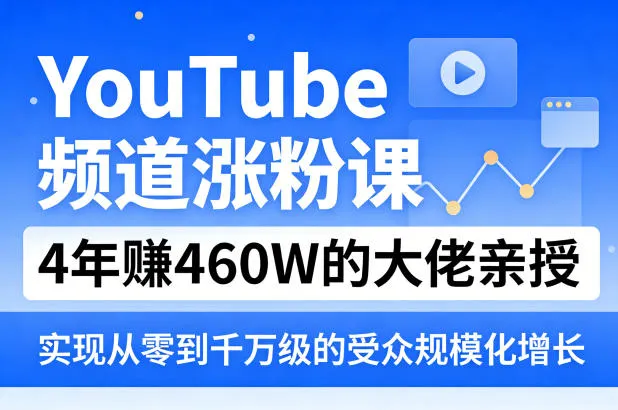 YouTube频道涨粉课,4年賺460W的大佬亲授,实现从零到千万级的受众规模化增长-来缘阁