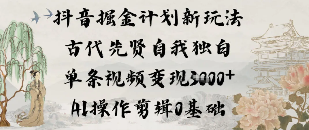 抖音掘金计划新玩法，古代先贤自我独白，单条视频变现1k+，AI操作剪辑0基础-来缘阁