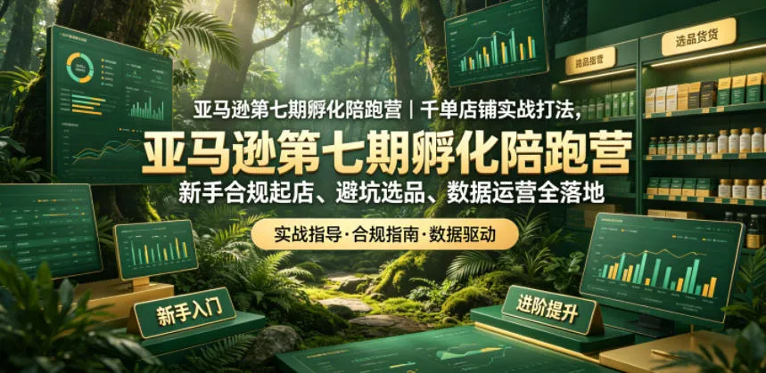 亚马逊第七期孵化陪跑营｜千单店铺实战打法，新手合规起店、避坑选品、数据运营全落地-来缘阁