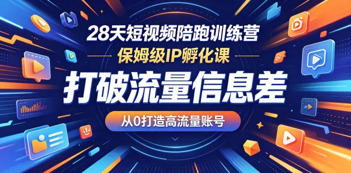 28天短视频陪跑训练营,保姆级IP孵化课,打破流量信息差,从0打造高流量账号-来缘阁