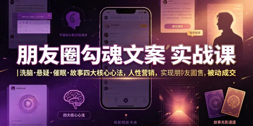 朋友圈勾魂文案实战课｜洗脑·悬疑·催眠·故事四大核心心法，吃透人性营销，实现朋友圈不销而售被动成交-来缘阁