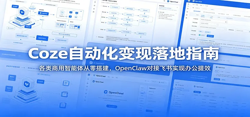 Coze自动化变现落地指南：各类商用智能体从零搭建，OpenClaw对接飞书实现办公提效-来缘阁