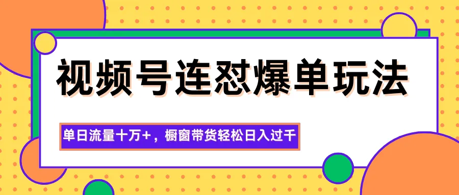 视频号连怼爆单玩法，单日流量十万+，橱窗带货轻松日入过千-来缘阁