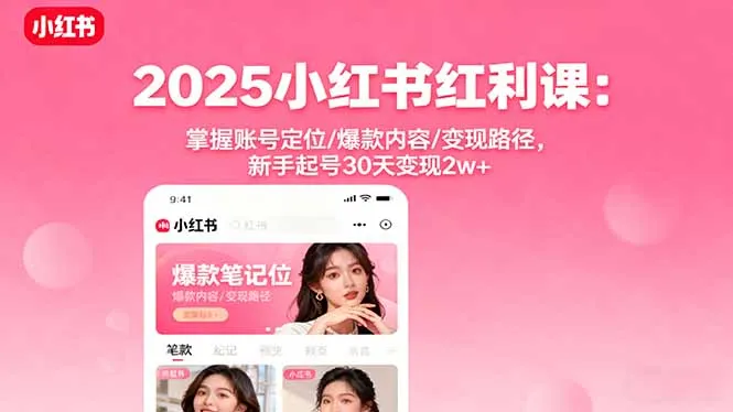2025小红书红利课：掌握账号定位/爆款内容/变现路径，新手起号30天变现2w+-来缘阁