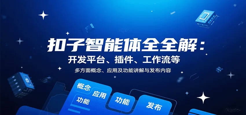 扣子智能体全解：开发平台、插件、工作流等多方面概念、应用及功能讲解与发布内容-来缘阁