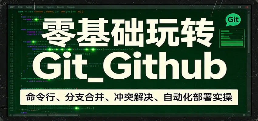 零基础玩转Git_Github：命令行、分支合并、冲突解决、自动化部署实操-来缘阁