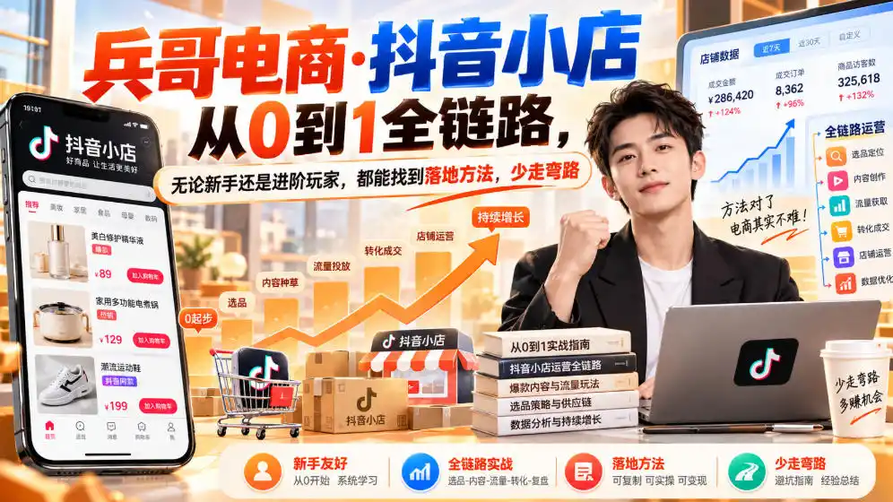 【无水印】兵哥电商·抖音小店从0到1全链路,无论新手还是进阶玩家,都能找到落地方法,少走弯路(更新9月)-来缘阁