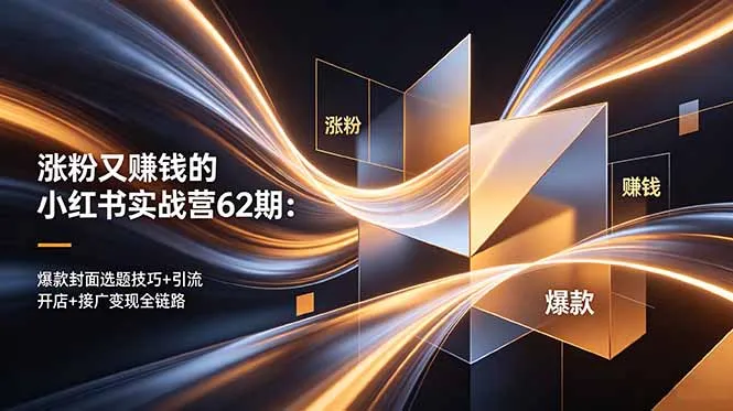 涨粉又赚钱的小红书实战营62期:爆款封面选题技巧+引流开店+接广变现全链路-来缘阁