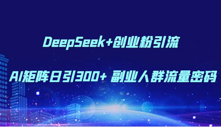 DeepSeek+创业粉引流 AI矩阵日引300+ 副业人群流量密码-来缘阁