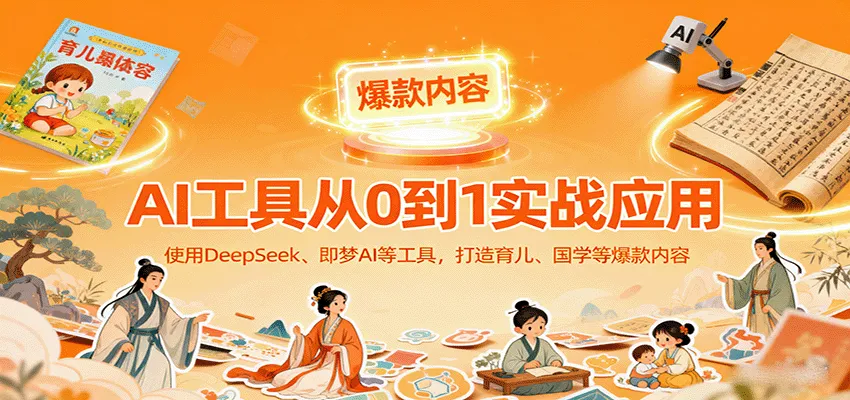 AI工具实战应用，零基础使用DeepSeek、即梦AI等打造育儿、国学等可变现的爆款作品-来缘阁