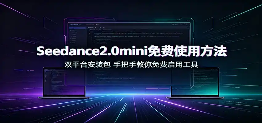 Seedance2.0mini免费使用方法：双平台安装包，手把手教你免费启用工具-来缘阁