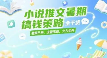 小说推文暑期搞钱策略,全干货,暑假已来,流量高峰,火力全开-来缘阁