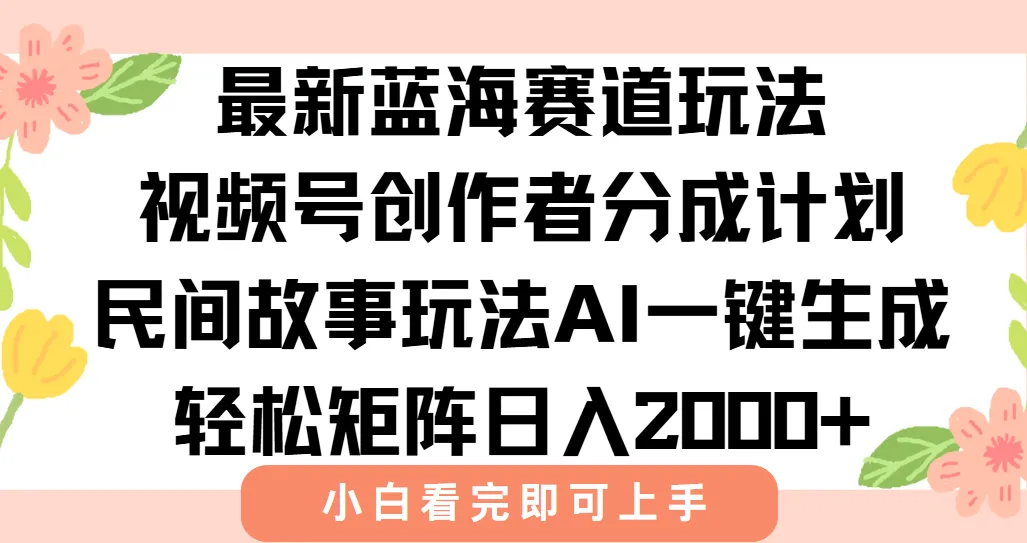 最新视频号创作者分成民间故事玩法，AI一键生成爆款视频，轻松日入2000+-来缘阁