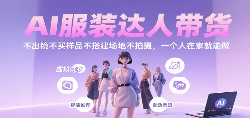 AI服装达人带货，不出镜不买样品不搭建场地不拍摄，一个人在家就能做-来缘阁