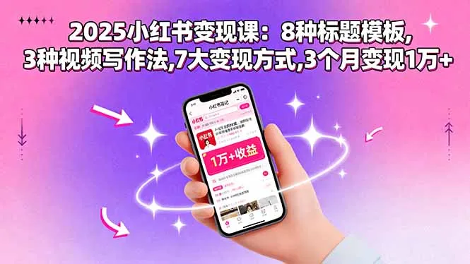 2025小红书变现课：8种标题模板,3种视频写作法,7大变现方式,3个月变现1万+-来缘阁